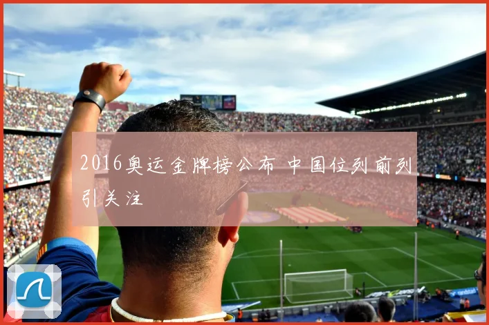 2016奥运金牌榜公布 中国位列前列引关注