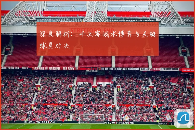 深度解析：半决赛战术博弈与关键球员对决