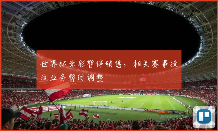 世界杯竞彩暂停销售，相关赛事投注业务暂时调整