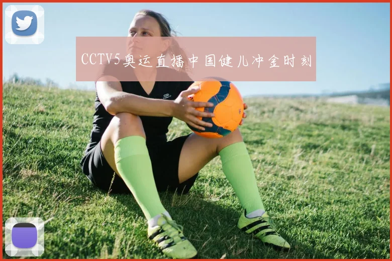 CCTV5奥运直播中国健儿冲金时刻