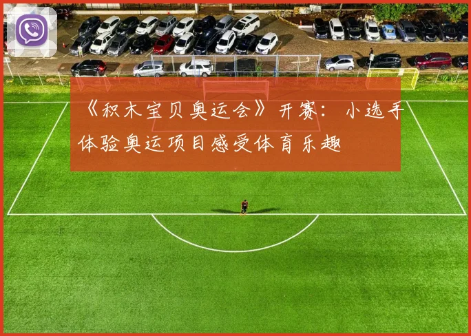 《积木宝贝奥运会》开赛:小选手体验奥运项目感受体育乐趣