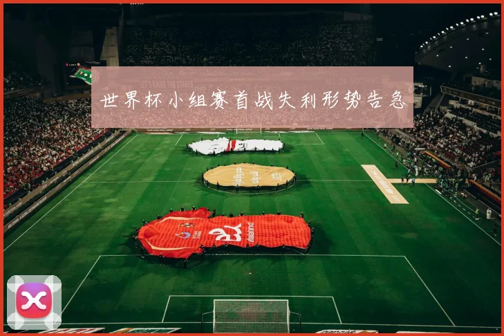世界杯小组赛首战失利形势告急