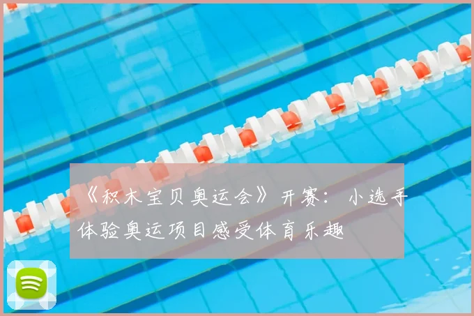 《积木宝贝奥运会》开赛：小选手体验奥运项目感受体育乐趣