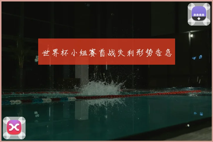世界杯小组赛首战失利形势告急
