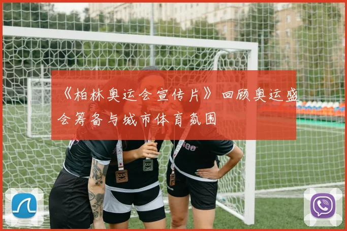 《柏林奥运会宣传片》回顾奥运盛会筹备与城市体育氛围