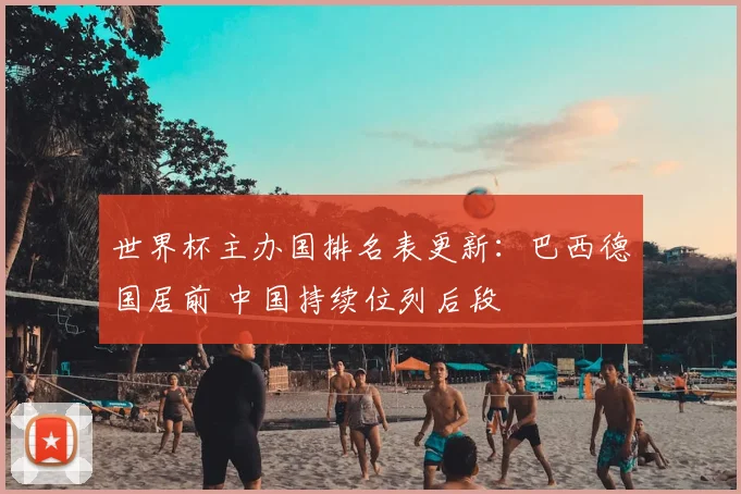 世界杯主办国排名表更新：巴西德国居前 中国持续位列后段