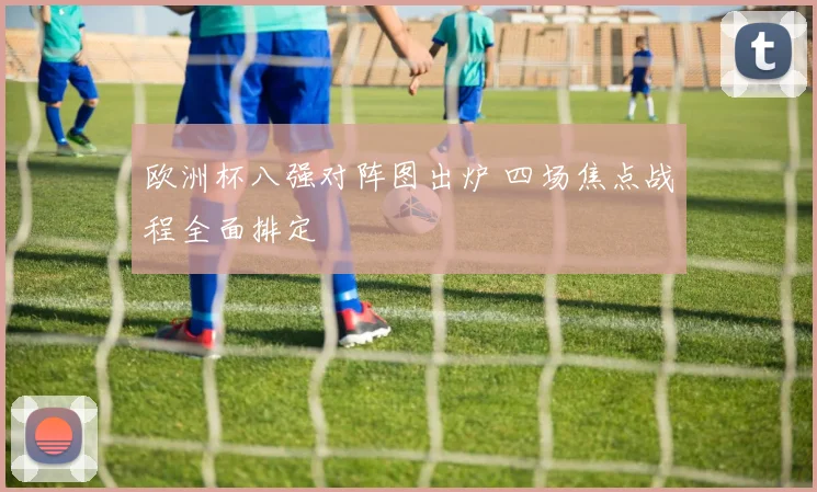 欧洲杯八强对阵图出炉 四场焦点战程全面排定