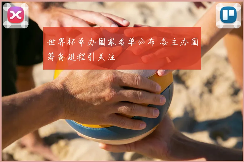世界杯举办国家名单公布 各主办国筹备进程引关注