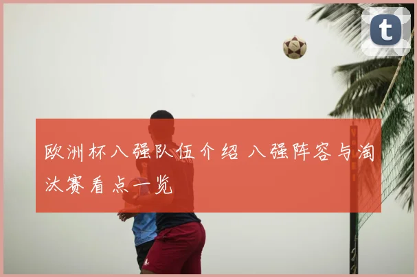 欧洲杯八强队伍介绍 八强阵容与淘汰赛看点一览
