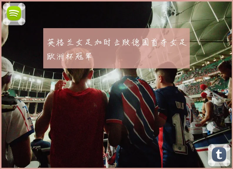 英格兰女足加时击败德国首夺女足欧洲杯冠军