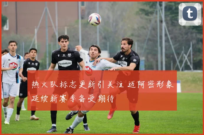 热火队标志更新引关注 迈阿密形象延续新赛季备受期待