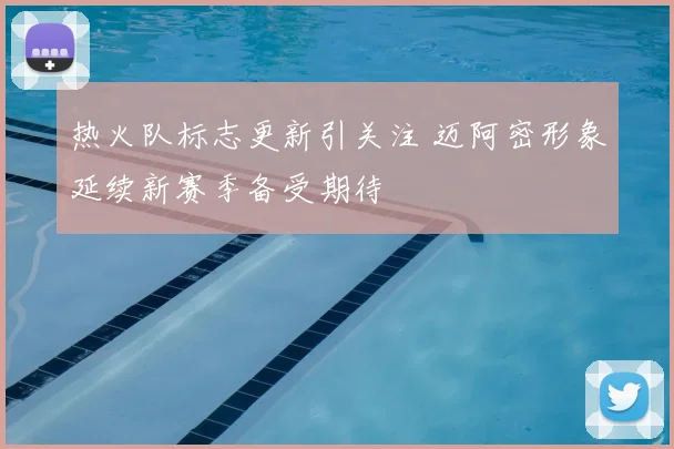 热火队标志更新引关注 迈阿密形象延续新赛季备受期待