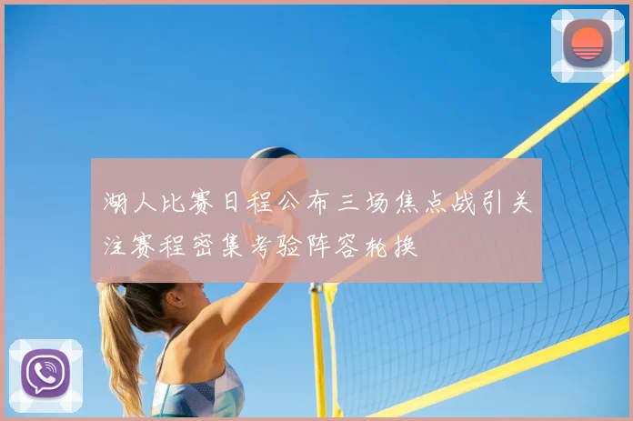 湖人比赛日程公布三场焦点战引关注赛程密集考验阵容轮换