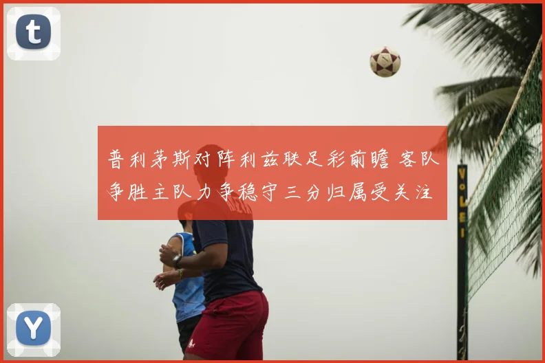 普利茅斯对阵利兹联足彩前瞻 客队争胜主队力争稳守三分归属受关注