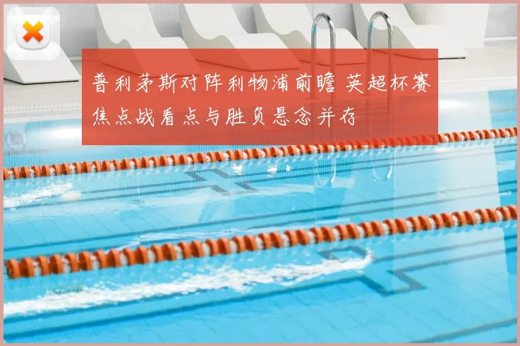 普利茅斯对阵利物浦前瞻 英超杯赛焦点战看点与胜负悬念并存