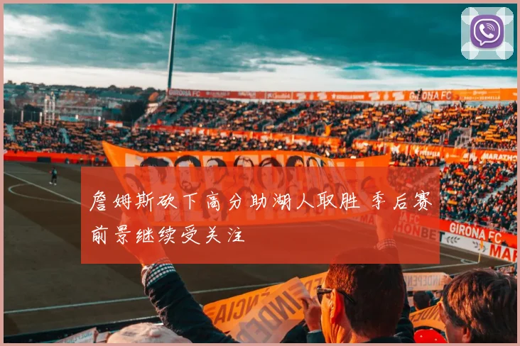 詹姆斯砍下高分助湖人取胜 季后赛前景继续受关注