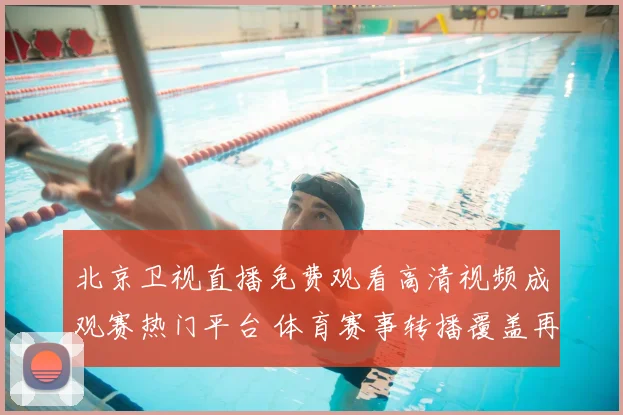 北京卫视直播免费观看高清视频成观赛热门平台 体育赛事转播覆盖再提升