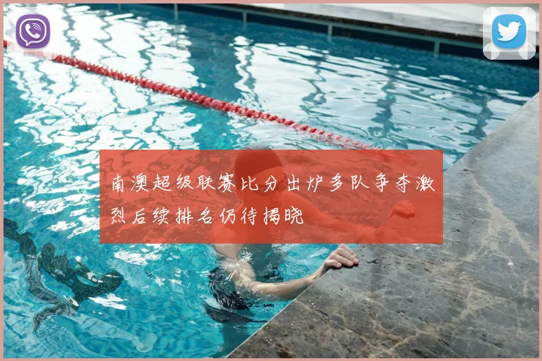 南澳超级联赛比分出炉多队争夺激烈后续排名仍待揭晓