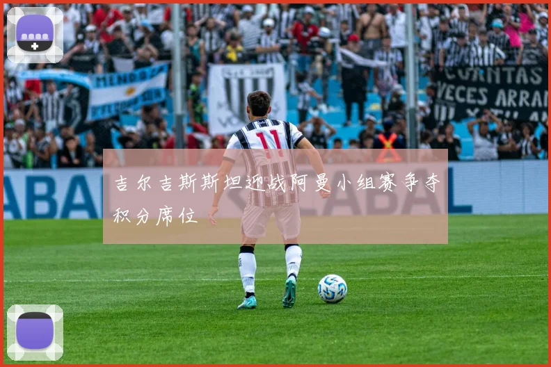 吉尔吉斯斯坦迎战阿曼小组赛争夺积分席位