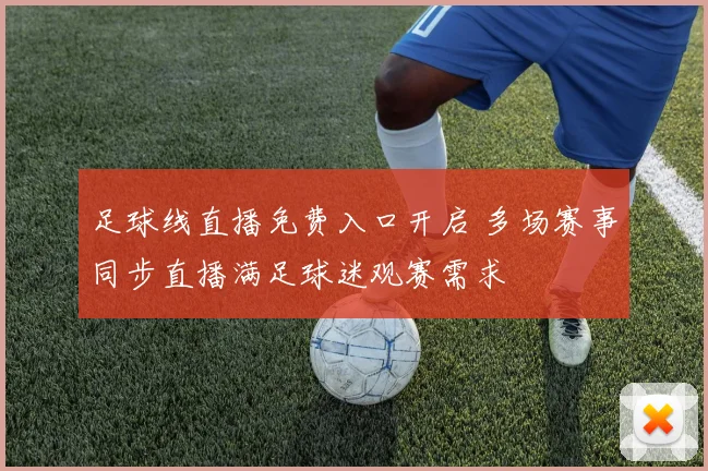 足球线直播免费入口开启 多场赛事同步直播满足球迷观赛需求