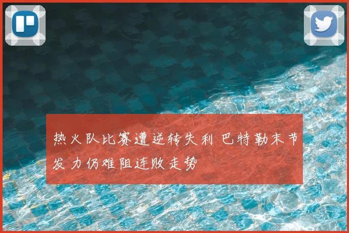 热火队比赛遭逆转失利 巴特勒末节发力仍难阻连败走势