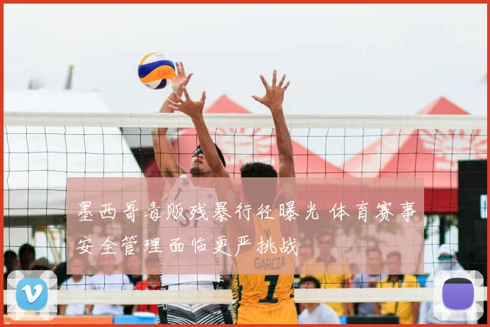 墨西哥毒贩残暴行径曝光 体育赛事安全管理面临更严挑战