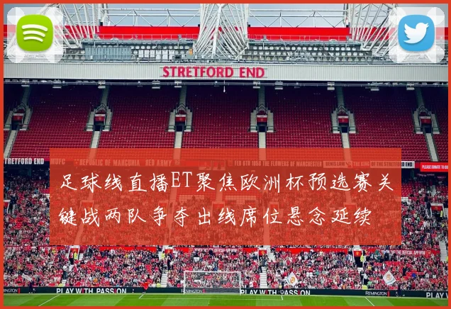 足球线直播ET聚焦欧洲杯预选赛关键战两队争夺出线席位悬念延续