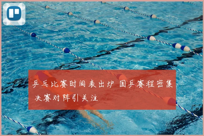 乒乓比赛时间表出炉 国乒赛程密集 决赛对阵引关注